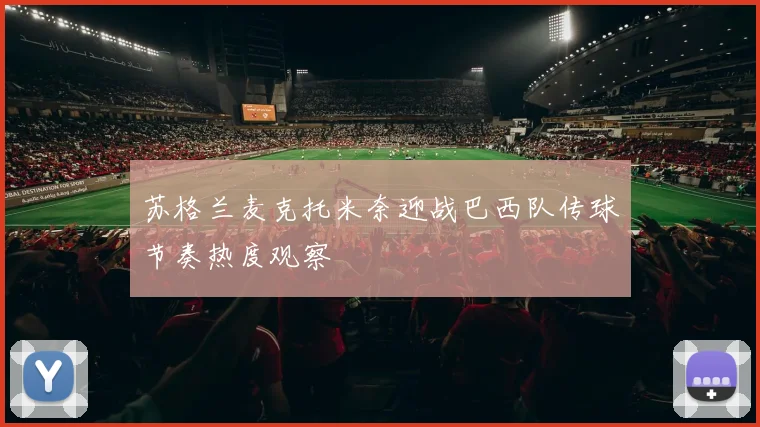 苏格兰麦克托米奈迎战巴西队传球节奏热度观察