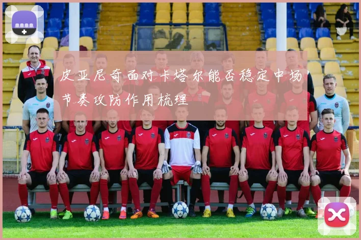 皮亚尼奇面对卡塔尔能否稳定中场节奏攻防作用梳理