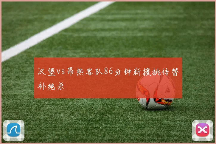 汉堡vs昂热客队86分钟新援挑传替补绝杀