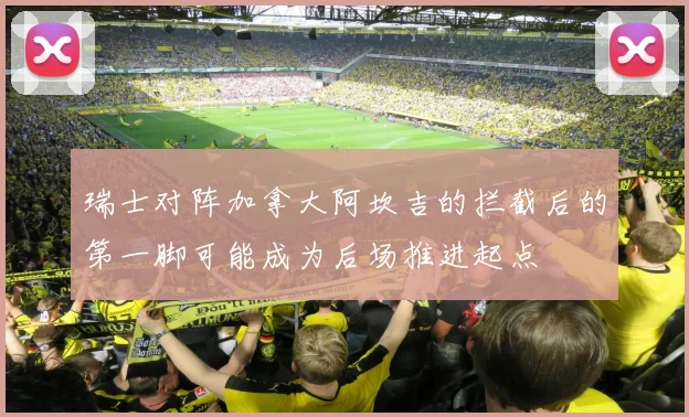 瑞士对阵加拿大阿坎吉的拦截后的第一脚可能成为后场推进起点