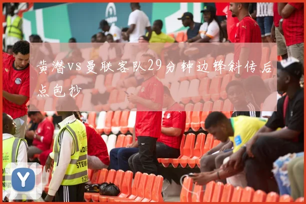黄潜vs曼联客队29分钟边锋斜传后点包抄