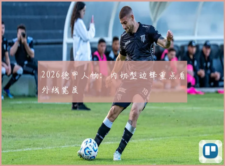 2026德甲人物：内切型边锋重点看外线宽度