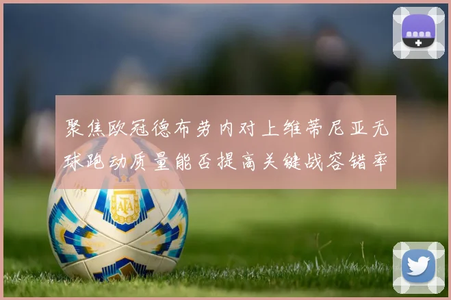 聚焦欧冠德布劳内对上维蒂尼亚无球跑动质量能否提高关键战容错率