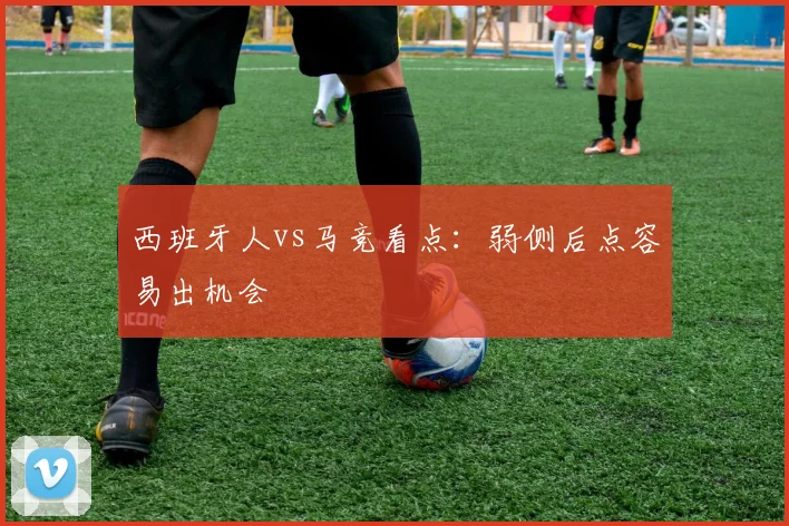 西班牙人vs马竞看点：弱侧后点容易出机会