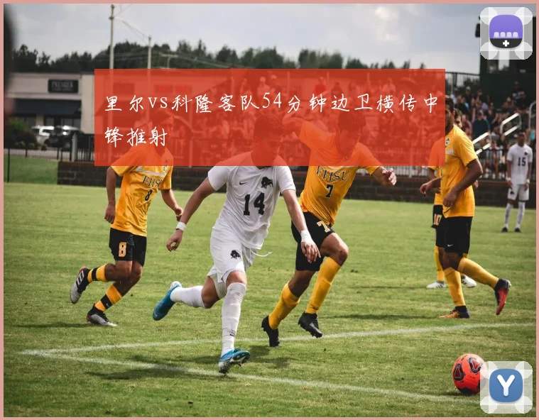 里尔vs科隆客队54分钟边卫横传中锋推射
