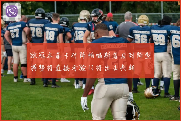 欧冠本菲卡对阵帕福斯落后时阵型调整将直接考验门将出击判断