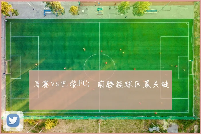 马赛vs巴黎FC：前腰接球区最关键