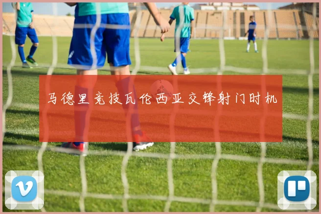 马德里竞技瓦伦西亚交锋射门时机