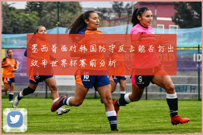 墨西哥面对韩国防守反击能否打出效率世界杯赛前分析