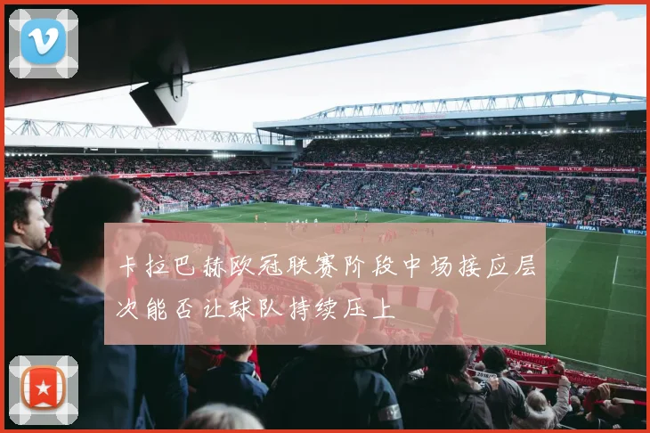 卡拉巴赫欧冠联赛阶段中场接应层次能否让球队持续压上