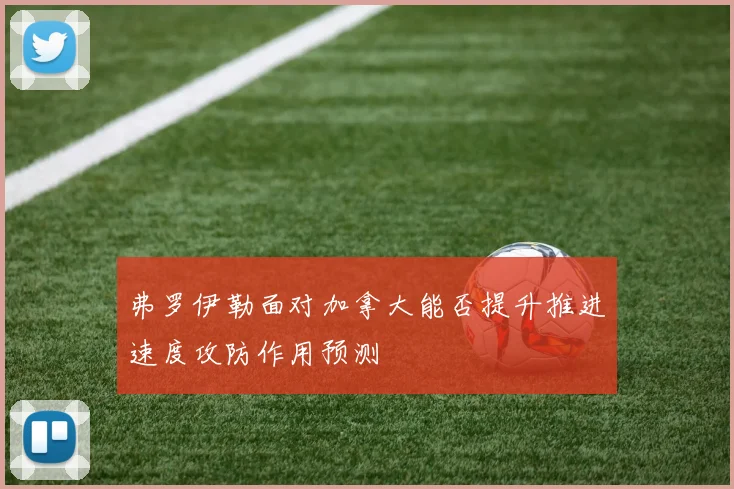 弗罗伊勒面对加拿大能否提升推进速度攻防作用预测
