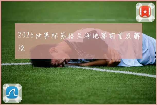 2026世界杯苏格兰海地赛前首发解读