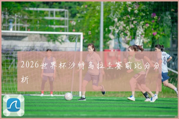 2026世界杯沙特乌拉圭赛前比分分析