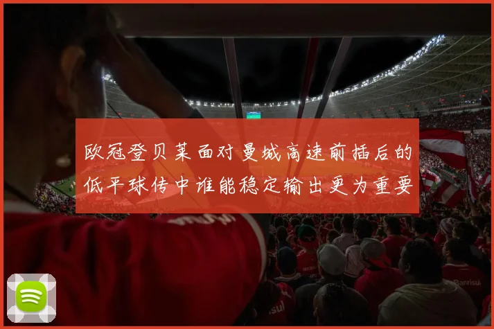欧冠登贝莱面对曼城高速前插后的低平球传中谁能稳定输出更为重要