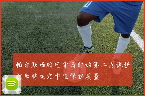 帕尔默面对巴拿马时的第二点保护效率将决定中场保护质量