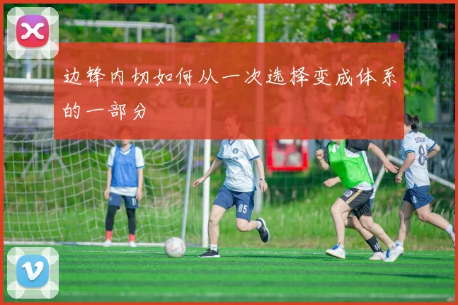 边锋内切如何从一次选择变成体系的一部分