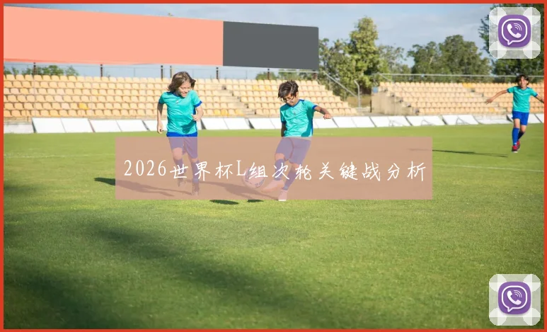 2026世界杯L组次轮关键战分析