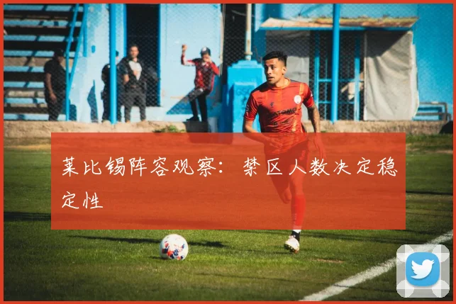 莱比锡阵容观察：禁区人数决定稳定性