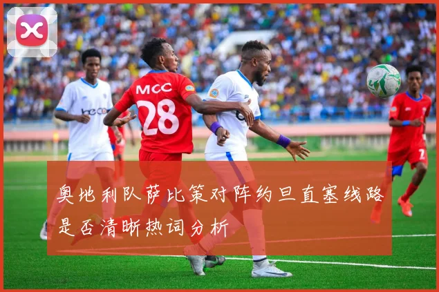 奥地利队萨比策对阵约旦直塞线路是否清晰热词分析