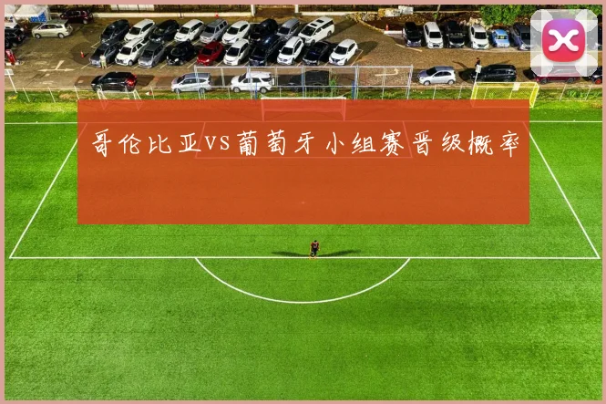 哥伦比亚vs葡萄牙小组赛晋级概率