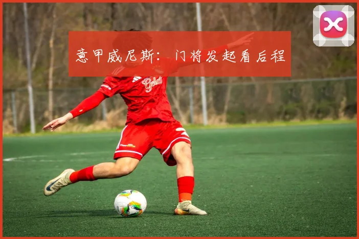 意甲威尼斯：门将发起看后程
