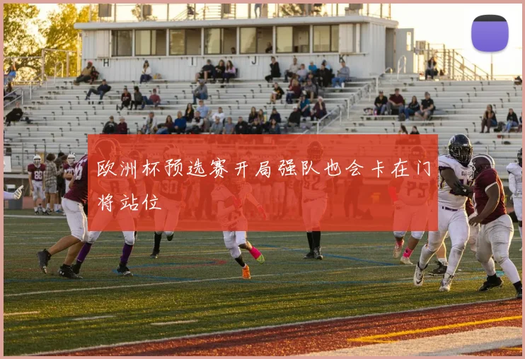 欧洲杯预选赛开局强队也会卡在门将站位