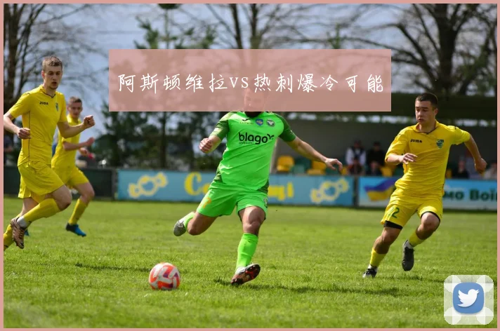 阿斯顿维拉vs热刺爆冷可能