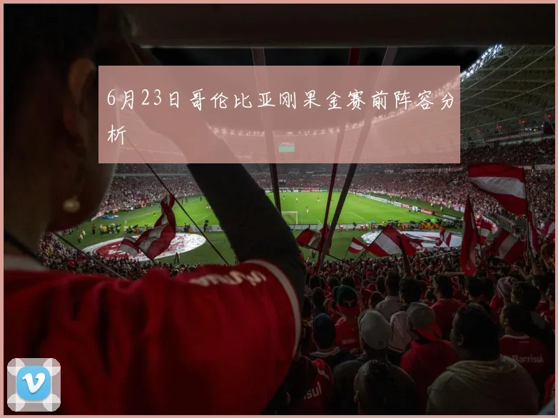 6月23日哥伦比亚刚果金赛前阵容分析